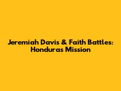Jeremiah Davis & Faith Battles: Honduras Mission