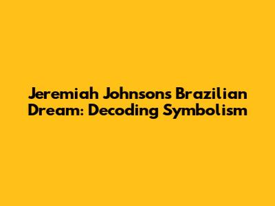 Jeremiah Johnson's Brazilian Dream: Decoding Symbolism