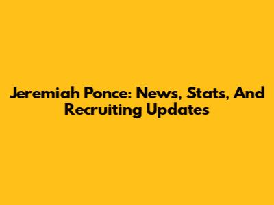 Jeremiah Ponce: News, Stats, And Recruiting Updates