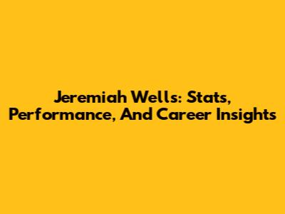 Jeremiah Wells: Stats, Performance, And Career Insights