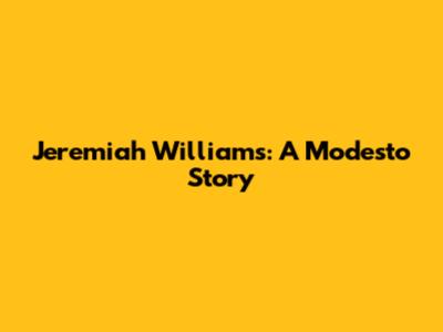Jeremiah Williams: A Modesto Story