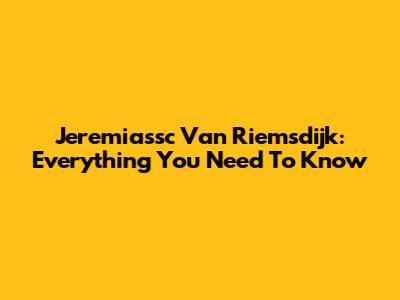 Jeremiassc Van Riemsdijk: Everything You Need To Know
