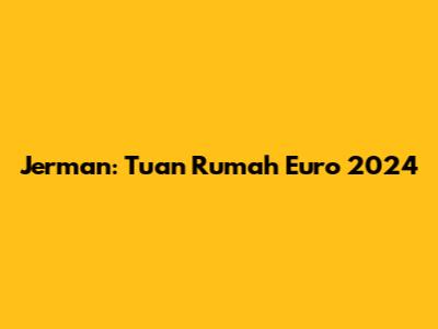 Jerman: Tuan Rumah Euro 2024