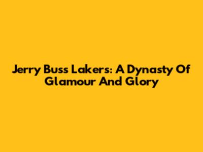 Jerry Buss' Lakers: A Dynasty Of Glamour And Glory