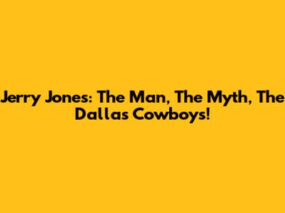 Jerry Jones: The Man, The Myth, The Dallas Cowboys!
