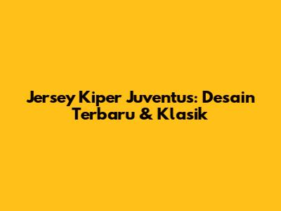 Jersey Kiper Juventus: Desain Terbaru & Klasik