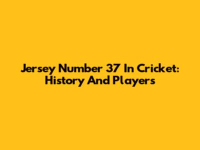Jersey Number 37 In Cricket: History And Players