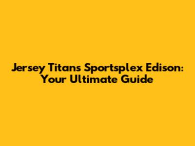Jersey Titans Sportsplex Edison: Your Ultimate Guide