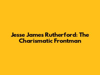 Jesse James Rutherford: The Charismatic Frontman