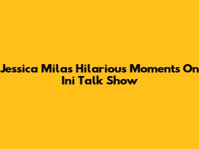 Jessica Mila's Hilarious Moments On Ini Talk Show