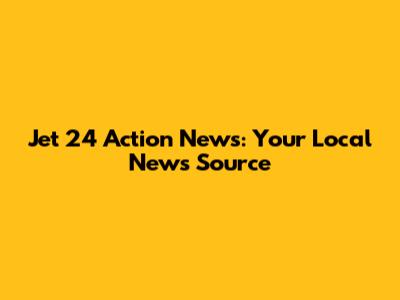 Jet 24 Action News: Your Local News Source