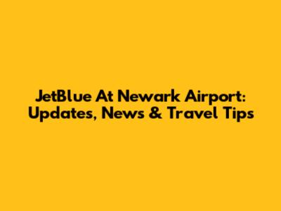 JetBlue At Newark Airport: Updates, News & Travel Tips