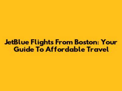 JetBlue Flights From Boston: Your Guide To Affordable Travel