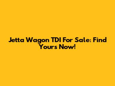 Jetta Wagon TDI For Sale: Find Yours Now!