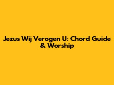 Jezus Wij Verogen U: Chord Guide & Worship