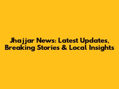 Jhajjar News: Latest Updates, Breaking Stories & Local Insights