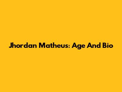 Jhordan Matheus: Age And Bio