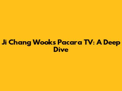 Ji Chang Wook's Pacara TV: A Deep Dive