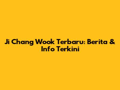 Ji Chang Wook Terbaru: Berita & Info Terkini