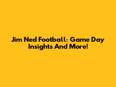 Jim Ned Football: Game Day Insights And More!