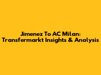 Jimenez To AC Milan: Transfermarkt Insights & Analysis
