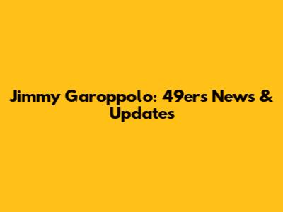 Jimmy Garoppolo: 49ers News & Updates