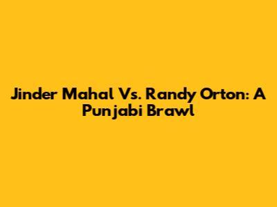 Jinder Mahal Vs. Randy Orton: A Punjabi Brawl