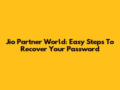 Jio Partner World: Easy Steps To Recover Your Password