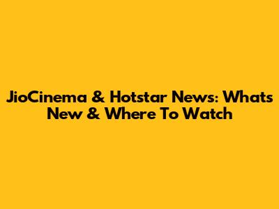 JioCinema & Hotstar News: What's New & Where To Watch
