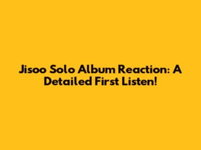 Jisoo Solo Album Reaction: A Detailed First Listen!