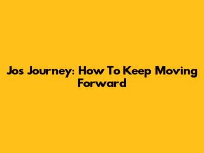 Jo's Journey: How To Keep Moving Forward