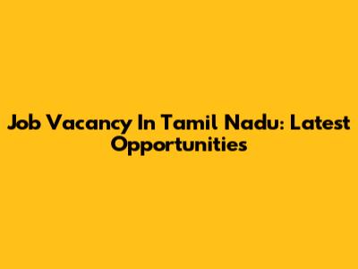 Job Vacancy In Tamil Nadu: Latest Opportunities