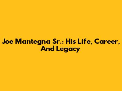 Joe Mantegna Sr.: His Life, Career, And Legacy