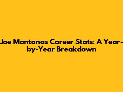 Joe Montana's Career Stats: A Year-by-Year Breakdown