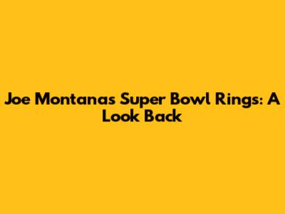 Joe Montana's Super Bowl Rings: A Look Back