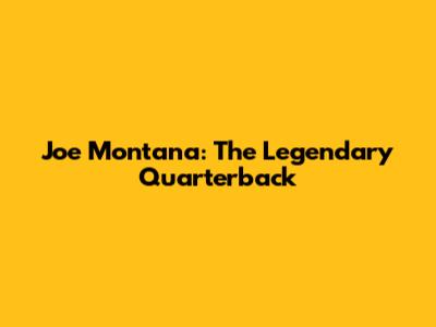 Joe Montana: The Legendary Quarterback
