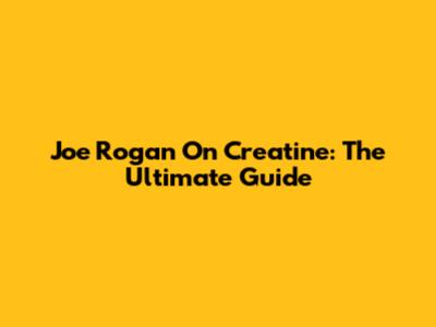 Joe Rogan On Creatine: The Ultimate Guide