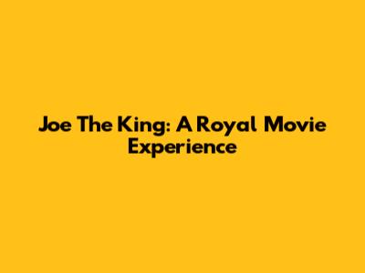 Joe The King: A Royal Movie Experience