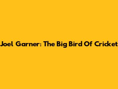 Joel Garner: The "Big Bird" Of Cricket