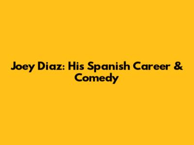 Joey Diaz: His Spanish Career & Comedy