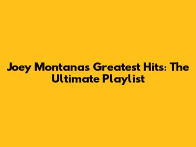 Joey Montana's Greatest Hits: The Ultimate Playlist
