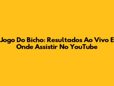 Jogo Do Bicho: Resultados Ao Vivo E Onde Assistir No YouTube
