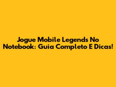 Jogue Mobile Legends No Notebook: Guia Completo E Dicas!