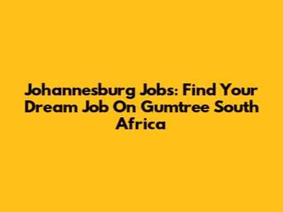 Johannesburg Jobs: Find Your Dream Job On Gumtree South Africa