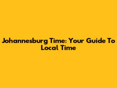 Johannesburg Time: Your Guide To Local Time