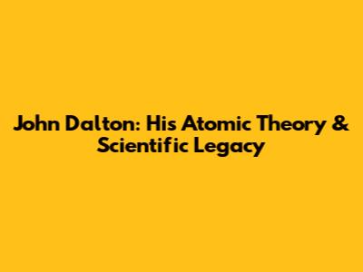 John Dalton: His Atomic Theory & Scientific Legacy