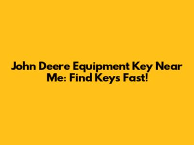 John Deere Equipment Key Near Me: Find Keys Fast!