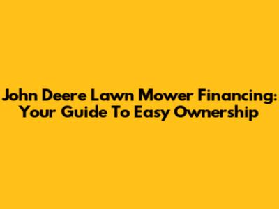 John Deere Lawn Mower Financing: Your Guide To Easy Ownership