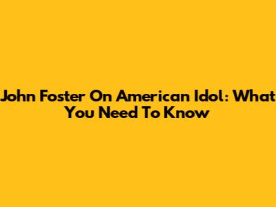 John Foster On American Idol: What You Need To Know