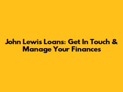 John Lewis Loans: Get In Touch & Manage Your Finances